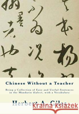 Chinese Without a Teacher: Being a Collection of Easy and Useful Sentences in the Mandarin dialect, with a Vocabulary Giles, Herbert A. 9781463699734