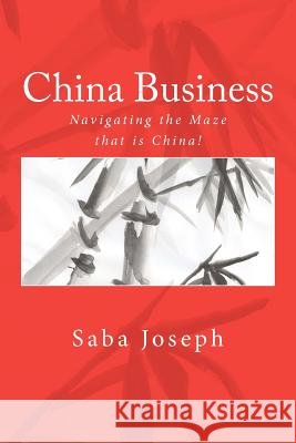 China Business ..... Navigating the Maze that is China! Joseph, Saba 9781463699994