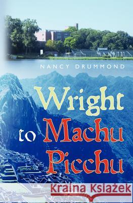 Wright to Machu Picchu Nancy Drummond 9781463700126 Createspace