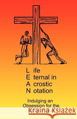 LEAN - Life Eternal in Acrostic Notation: Life Eternal in Acrostic Notation Inhofer, Bill 9781463700874 Createspace