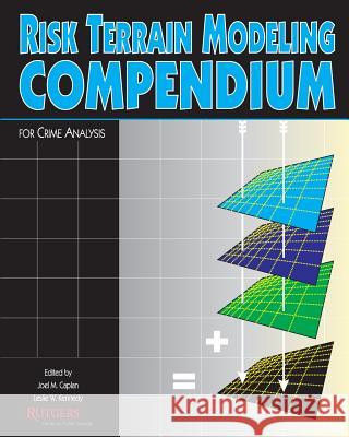 Risk Terrain Modeling Compendium Joel M. Caplan Joel M. Caplan Leslie W. Kennedy 9781463700997