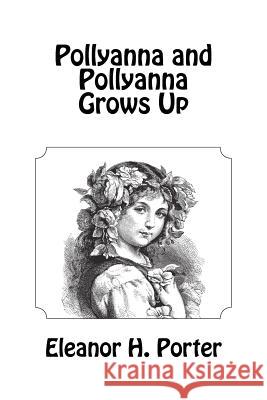 Pollyanna and Pollyanna Grows Up Eleanor H. Porter 9781463702526