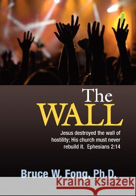 The Wall: The church should be one...no more cultural or ethnic separation. Fong, Bruce W. 9781463702847 Createspace