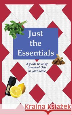 Just the Essentials: A guide to using Essential Oils in your home Preciado, Lacee J. 9781463702991 Createspace Independent Publishing Platform