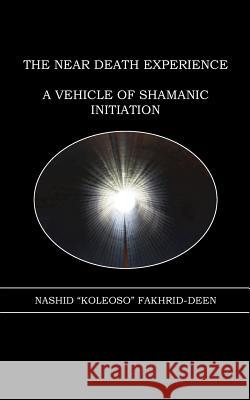 The Near Death Experience: A Vehicle of Shamanic Initiation Dr Nashid Fakhrid-Deen 9781463705848 Createspace