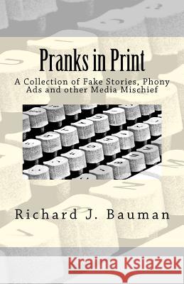 Pranks in Print: A Collection of Fake Stories, Phony Ads and other Media Mischief Bauman, Richard J. 9781463706029 Createspace