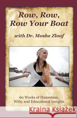 Row Row Row Your Boat with Dr. Moshe Zloof: 60 Weeks of Humorous, Witty and Educational Insights Dr Moshe Zloof 9781463706111 Createspace