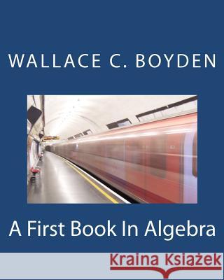 A First Book In Algebra Boyden, Wallace Clarke 9781463706470 Createspace