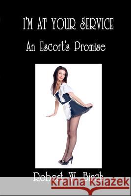 I'm At Your Service: An Escort's Promise Birch, Robert W. 9781463708214 Createspace