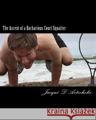 The Ascent of a Barbarious Court Squatter Jacqu D'Artichok 9781463708986 Createspace