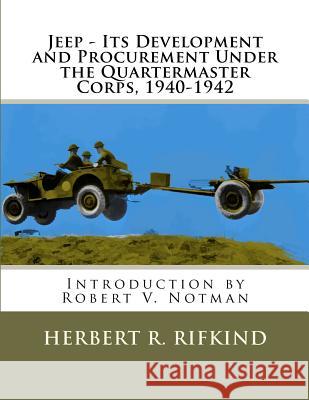 Jeep - Its development and procurement under the Quartermaster Corps, 1940-1942 Notman, Robert V. 9781463709174