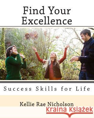 Find Your Excellence: Success Skills for Life Kellie Rae Nicholson 9781463710316 Createspace