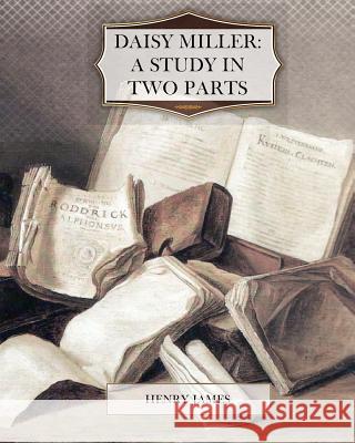 Daisy Miller: A Study in Two Parts Henry James 9781463710736 Createspace