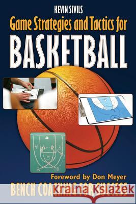 Game Strategies and Tactics For Basketball: Bench Coaching for Success Kevin Sivils 9781463712990