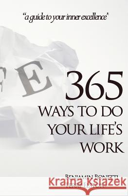 365 Ways To Do Your Life's Work: a guide to your inner excellence Bonetti, Benjamin 9781463715663
