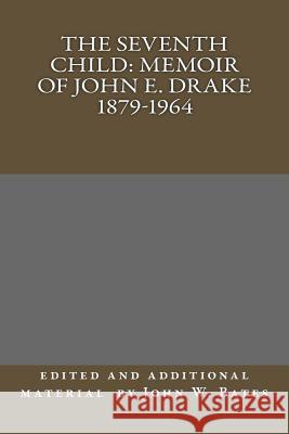 The Seventh Child: Memoir of John E. Drake 1879-1964 John W. Bates 9781463717193 Createspace