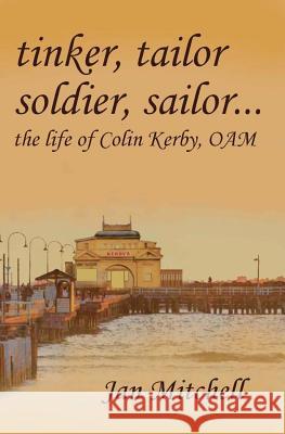 Tinker, Tailor, Soldier Sailor...: The Life of Colin Kerby, OAM Mitchell, Jan 9781463717216 Createspace