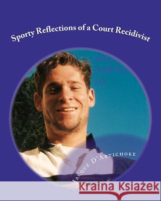 Sporty Reflections of a Court Recidivist J. D. Jacqu D'Artichoke 9781463717810 Createspace