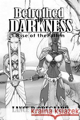 Betrothed to Darkness: Rise of the Fallen Lance R. Odegaard 9781463719616