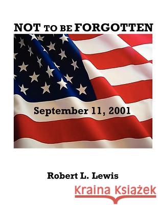 NOT to be FORGOTTEN: September 11, 2001 Lewis, Robert L. 9781463719678 Createspace