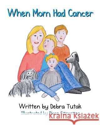 When Mom Had Cancer Debra Tutak Diane Szerszen 9781463721114 Createspace