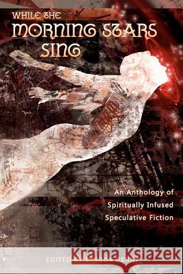 While the Morning Stars Sing: An Anthology of Spiritually Infused Speculative Fiction Lyndon Perry 9781463722326 Createspace