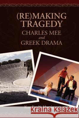 (Re)making Tragedy: Charles Mee and Greek Drama Hartigan, Karelisa V. 9781463722579 Createspace