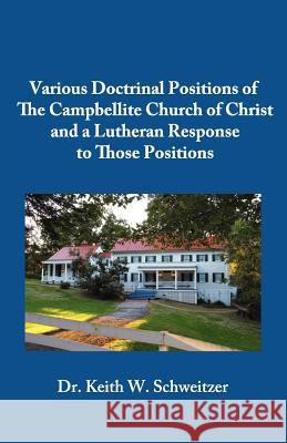 Various Doctrinal Positions of The Campbellite Church of Christ and a Lutheran Response to Those Positions Schweitzer, Keith W. 9781463724399 Createspace