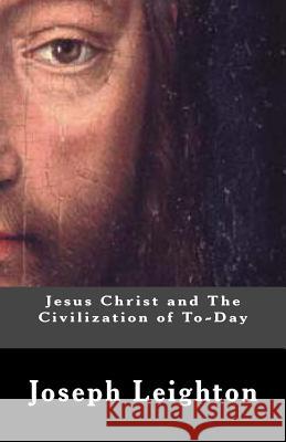 Jesus Christ and The Civilization of To-Day Leighton Ph. D., Joseph Alexander 9781463724566 Createspace Independent Publishing Platform