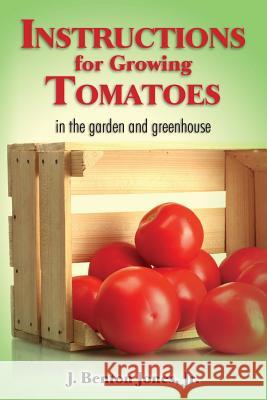 Instructions for Growing Tomatoes: in the garden and greenhouse Jones Jr, J. Benton 9781463727116