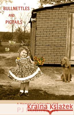 Bullnettles and Pigtails: A Memoir of a Country Girl P. J. Robinson 9781463730789 Createspace
