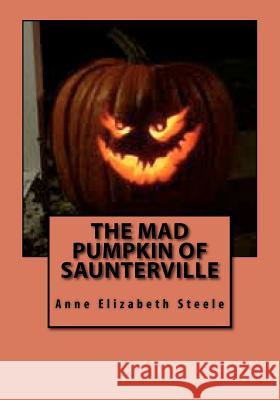 The Mad Pumpkin of Saunterville Anne Elizabeth Steele 9781463731205 Createspace