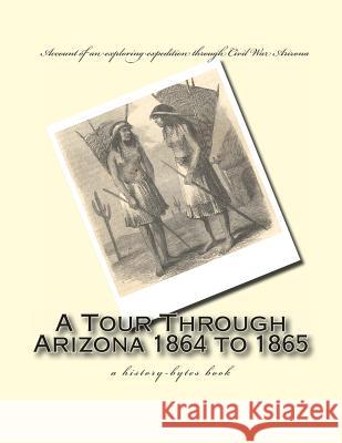 A Tour Through Arizona 1864 to 1865: a history-bytes book Browne, J. Ross 9781463732516