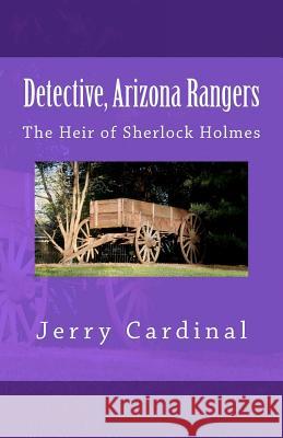 Detective, Arizona Rangers: The Heir of Sherlock Holmes Jerry Cardinal 9781463733162 Createspace