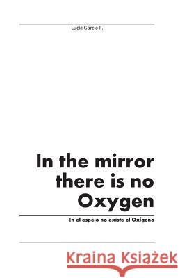 In the Mirror There is No Oxygen: Volume 1 Lucia Garcia 9781463733209 CreateSpace