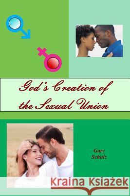 God's Creation of the Sexual Union Gary Schulz 9781463733353 Createspace