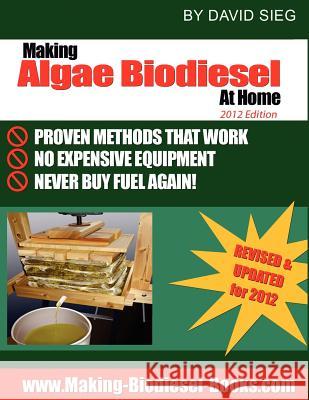 Making Algae Biodiesel at Home 2012 Edition: How To Make All the Fuel You'll Ever Need...At Home Sieg, David 9781463733605