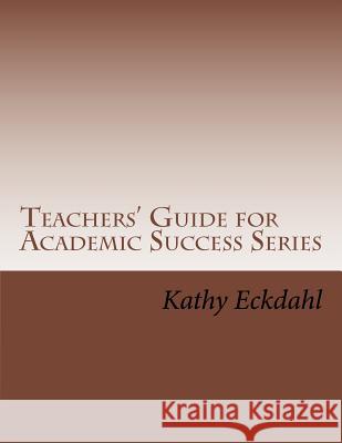 Teachers Guide for Academic Success Series Kathy Eckdahl 9781463734091 Createspace