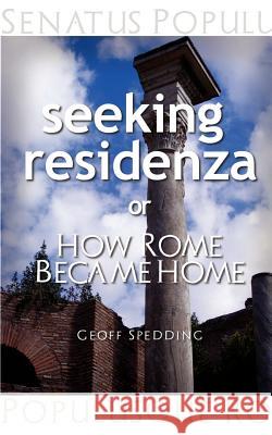 Seeking Residenza or How Rome Became Home. Geoff Spedding 9781463734244 Createspace
