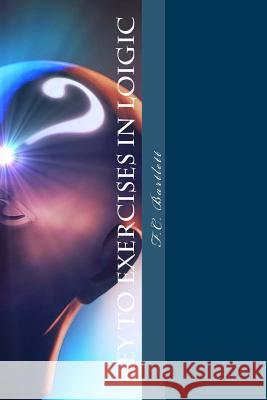 Key To Exercises in Logic Bartlett M. a., F. C. 9781463734411 Createspace