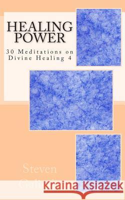 Healing Power: 30 Meditations on Divine Healing 4 Steven Galindo 9781463735463 Createspace