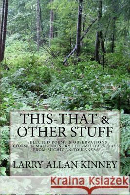 This - That & Other Stuff: Country Life, Common Man & Military Poems Larry Allan Kinney 9781463738013 Createspace