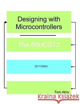 Designing with Microcontrollers -- The 68HCS12 Tom Almy 9781463738501 Createspace Independent Publishing Platform