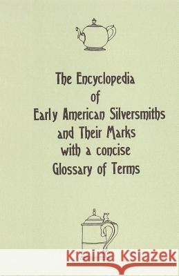 The Encyclopedia of Early American Silversmiths and Their Marks with a concise Glossary of Terms: Revised and Edited by Rita R. Benson Benson, Rita R. 9781463739683 Createspace Independent Publishing Platform
