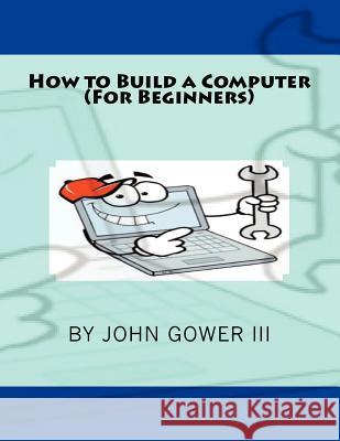 How to Build a Computer (For Beginners) Gower III, John 9781463739799