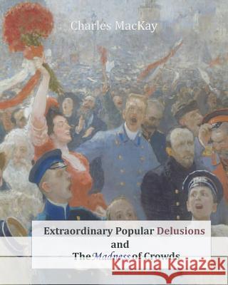 Extraordinary Popular Delusions and The Madness of Crowds MacKay, Charles 9781463740511 Createspace