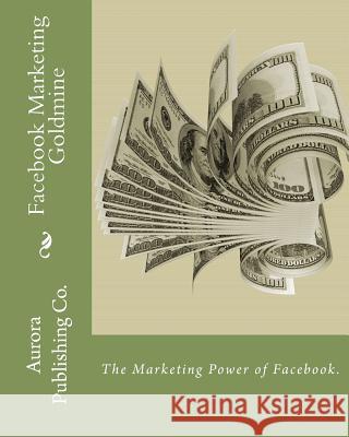 Facebook Marketing Goldmine: The Marketing Power of Facebook. Ben E. Eld 9781463741280 Createspace