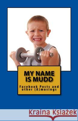 My Name is Mudd: Facebook Posts and other (A)musings Mudd, Jeff Scott 9781463742386 Createspace