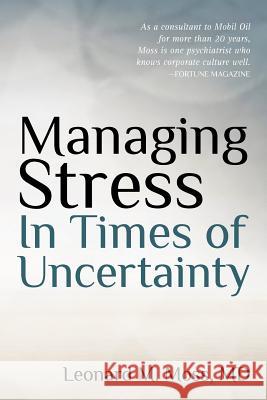 Managing Stress in Times of Uncertainty MD Leonard M. Moss 9781463744908