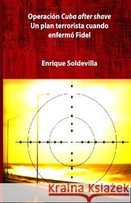 Operación Cuba after shave: Un plan terrorista cuando la enfermedad de Fidel Soldevilla, Enrique 9781463745349 Createspace